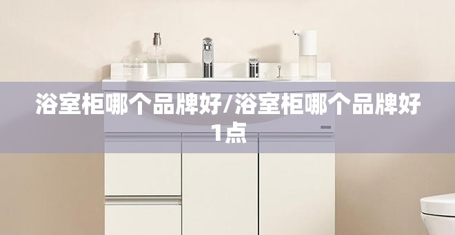 浴室柜哪个品牌好/浴室柜哪个品牌好1点 浴室柜哪个品牌好/浴室柜哪个品牌好1点