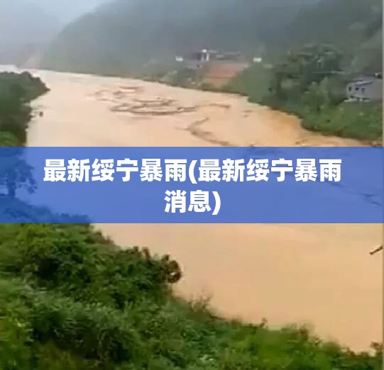 最新绥宁暴雨(最新绥宁暴雨消息)