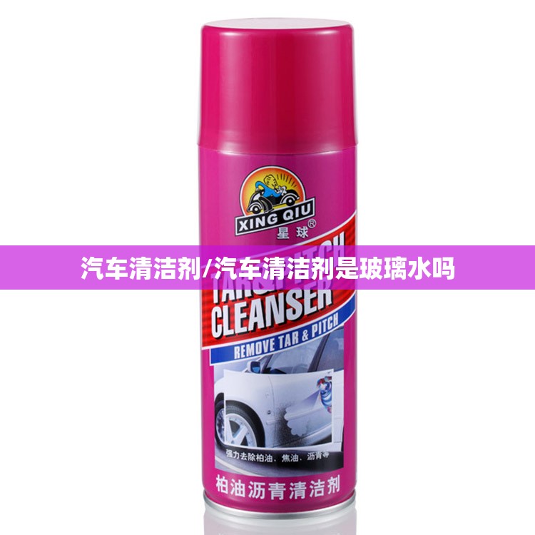 汽车清洁剂/汽车清洁剂是玻璃水吗