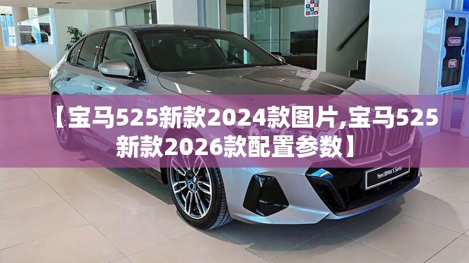 【宝马525新款2024款图片,宝马525新款2026款配置参数】 【宝马525新款2024款图片,宝马525新款2026款配置参数】