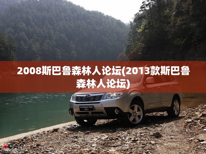 2008斯巴鲁森林人论坛(2013款斯巴鲁森林人论坛)