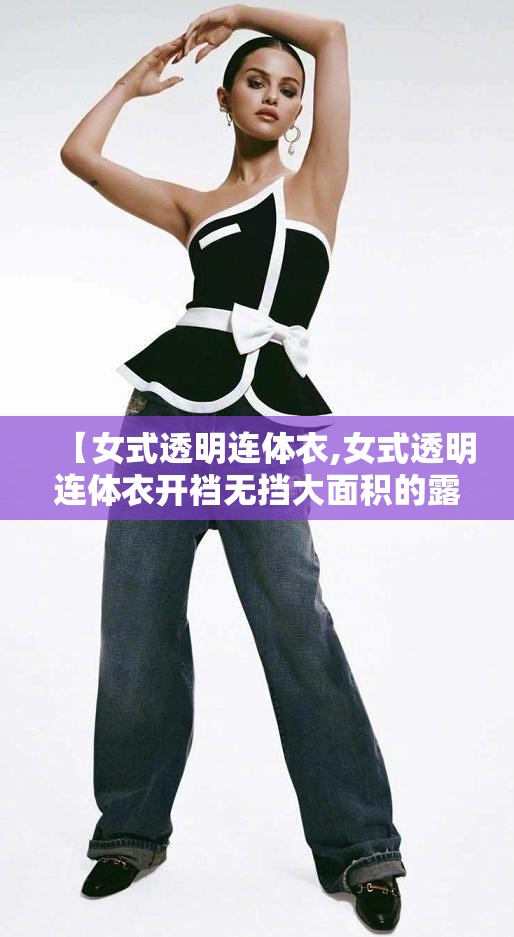 【女式透明连体衣,女式透明连体衣开裆无挡大面积的露出来】 【女式透明连体衣,女式透明连体衣开裆无挡大面积的露出来】