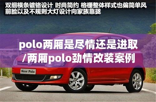polo两厢是尽情还是进取/两厢polo劲情改装案例 polo两厢是尽情还是进取/两厢polo劲情改装案例