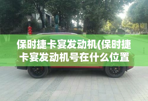 保时捷卡宴发动机(保时捷卡宴发动机号在什么位置) 保时捷卡宴发动机(保时捷卡宴发动机号在什么位置)
