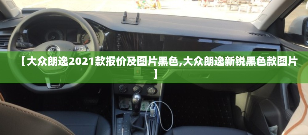 【大众朗逸2021款报价及图片黑色,大众朗逸新锐黑色款图片】 【大众朗逸2021款报价及图片黑色,大众朗逸新锐黑色款图片】