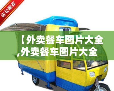 【外卖餐车图片大全,外卖餐车图片大全大图】 【外卖餐车图片大全,外卖餐车图片大全大图】