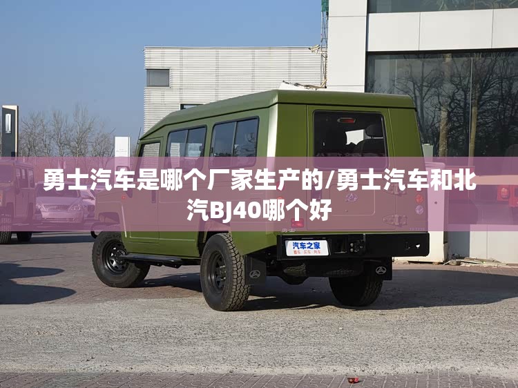 勇士汽车是哪个厂家生产的/勇士汽车和北汽BJ40哪个好 勇士汽车是哪个厂家生产的/勇士汽车和北汽BJ40哪个好