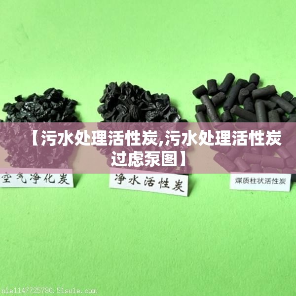 【污水处理活性炭,污水处理活性炭过虑泵图】 【污水处理活性炭,污水处理活性炭过虑泵图】