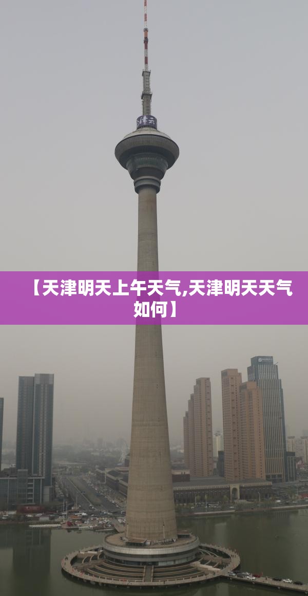 【天津明天上午天气,天津明天天气如何】 【天津明天上午天气,天津明天天气如何】