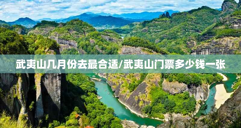 武夷山几月份去最合适/武夷山门票多少钱一张 武夷山几月份去最合适/武夷山门票多少钱一张