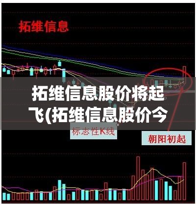 拓维信息股价将起飞(拓维信息股价今天) 拓维信息股价将起飞(拓维信息股价今天)