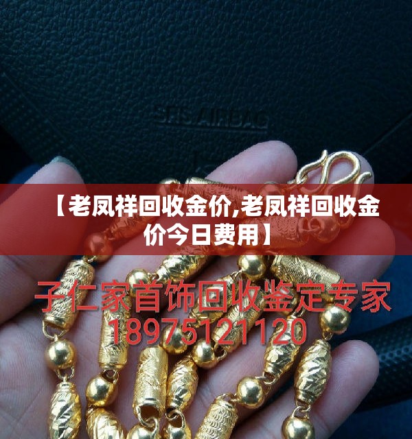 【老凤祥回收金价,老凤祥回收金价今日费用】 【老凤祥回收金价,老凤祥回收金价今日费用】