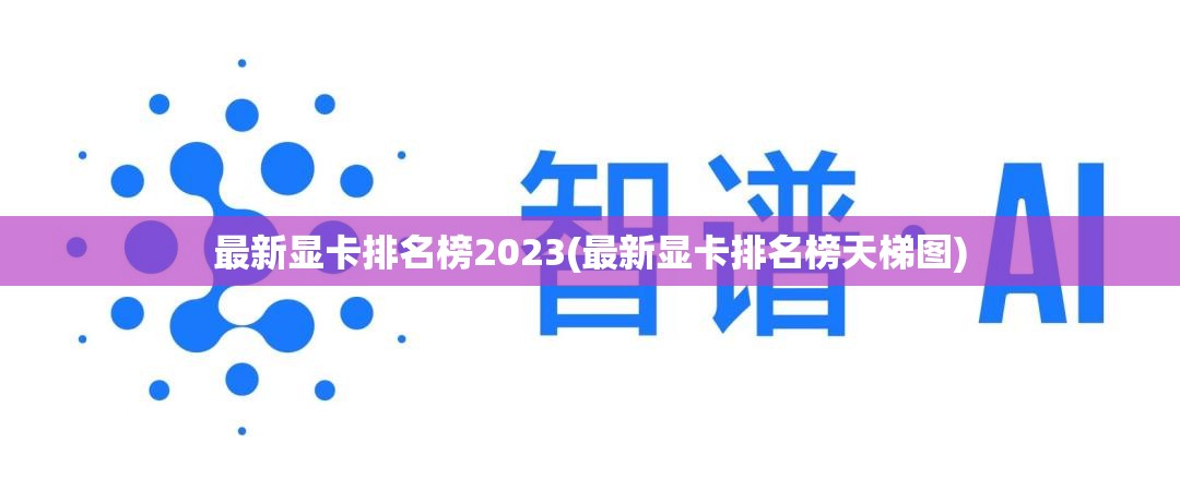 最新显卡排名榜2023(最新显卡排名榜天梯图)