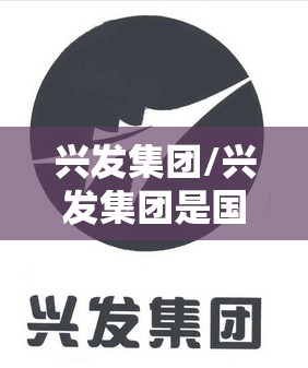 兴发集团/兴发集团是国企吗 兴发集团/兴发集团是国企吗