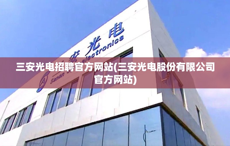 三安光电招聘官方网站(三安光电股份有限公司官方网站)
