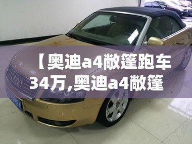 【奥迪a4敞篷跑车34万,奥迪a4敞篷跑车报价】 【奥迪a4敞篷跑车34万,奥迪a4敞篷跑车报价】
