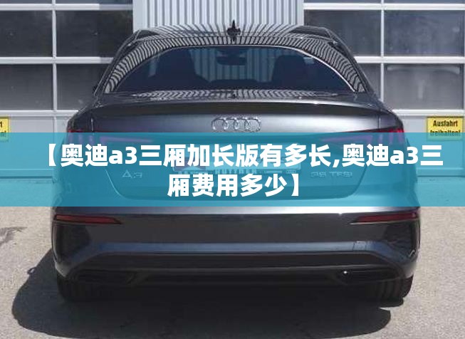 【奥迪a3三厢加长版有多长,奥迪a3三厢费用多少】