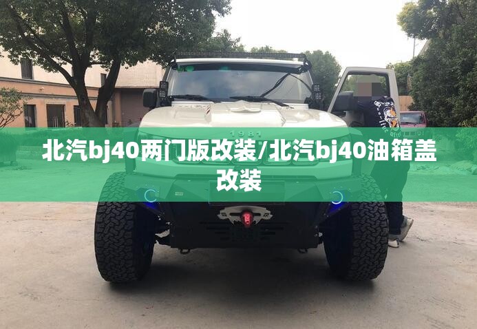 北汽bj40两门版改装/北汽bj40油箱盖改装 北汽bj40两门版改装/北汽bj40油箱盖改装