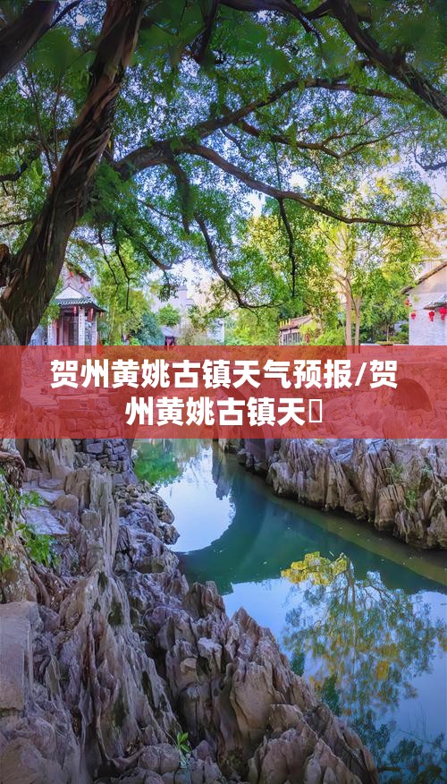 贺州黄姚古镇天气预报/贺州黄姚古镇天氣 贺州黄姚古镇天气预报/贺州黄姚古镇天氣