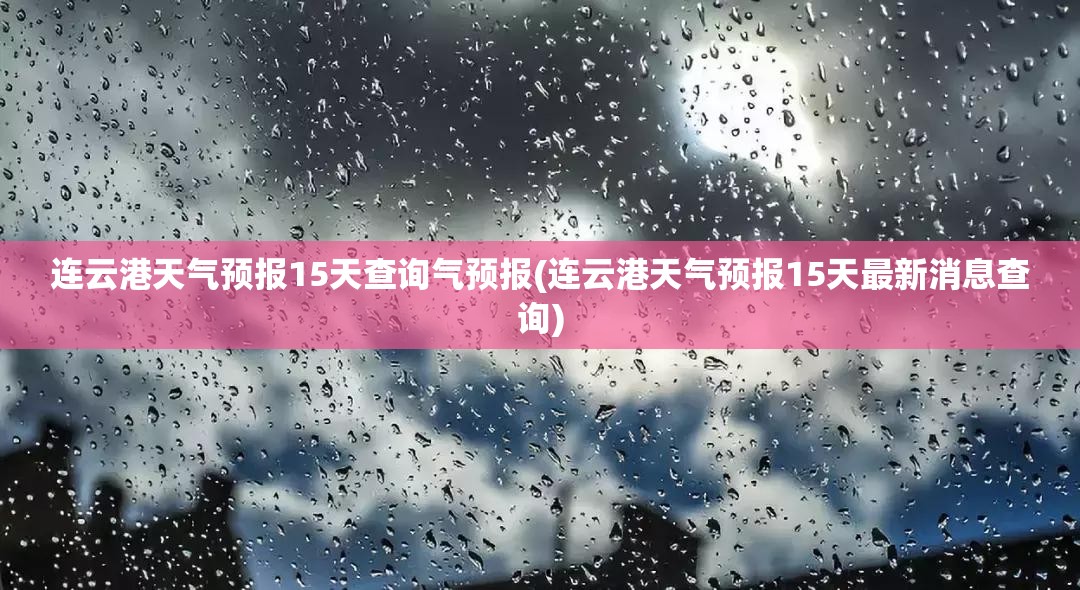 连云港天气预报15天查询气预报(连云港天气预报15天最新消息查询) 连云港天气预报15天查询气预报(连云港天气预报15天最新消息查询)