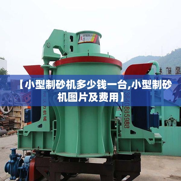 【小型制砂机多少钱一台,小型制砂机图片及费用】 【小型制砂机多少钱一台,小型制砂机图片及费用】