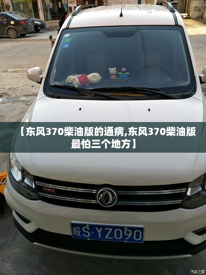 【东风370柴油版的通病,东风370柴油版最怕三个地方】 【东风370柴油版的通病,东风370柴油版最怕三个地方】