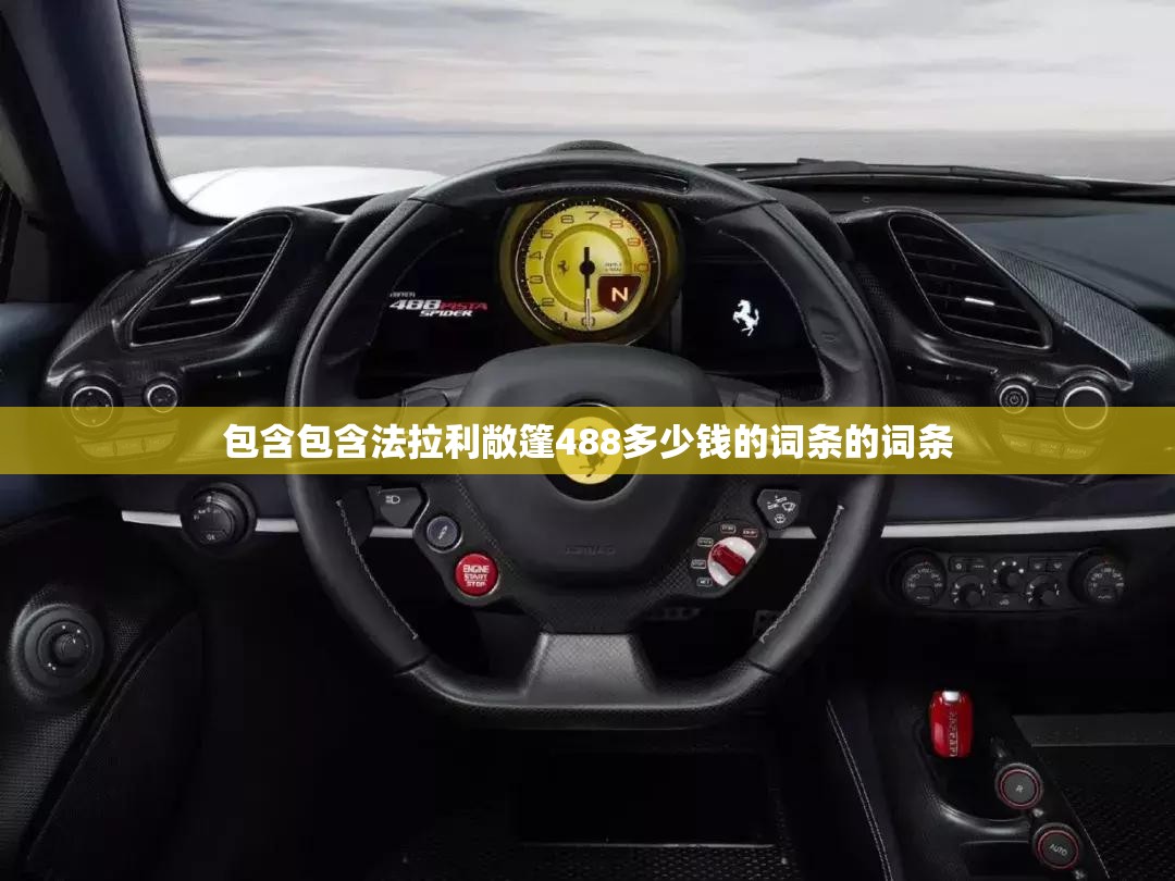 包含包含法拉利敞篷488多少钱的词条的词条