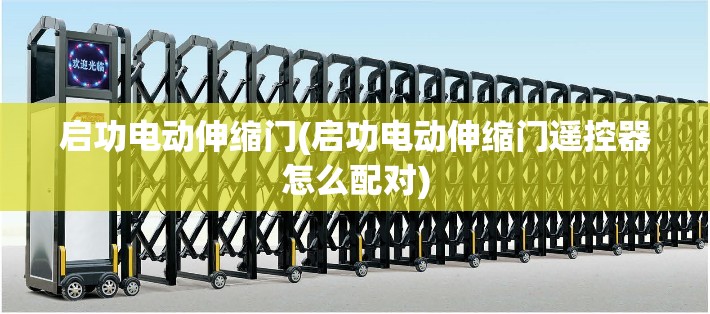 启功电动伸缩门(启功电动伸缩门遥控器怎么配对)