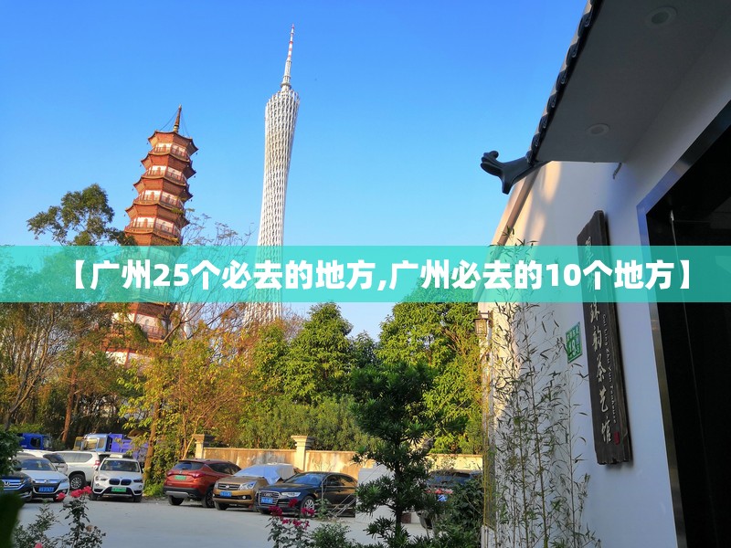 【广州25个必去的地方,广州必去的10个地方】
