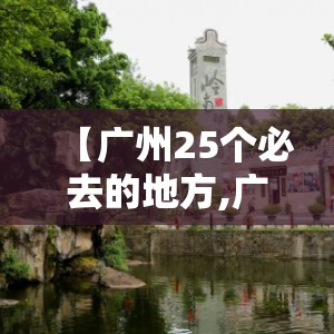 【广州25个必去的地方,广州必去的10个地方】