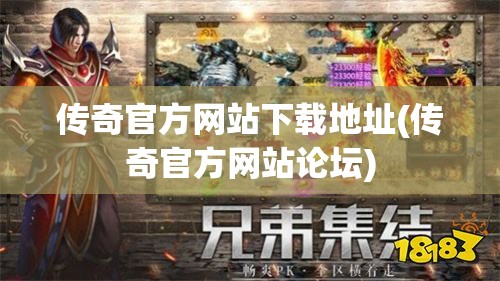 传奇官方网站下载地址(传奇官方网站论坛) 传奇官方网站下载地址(传奇官方网站论坛)
