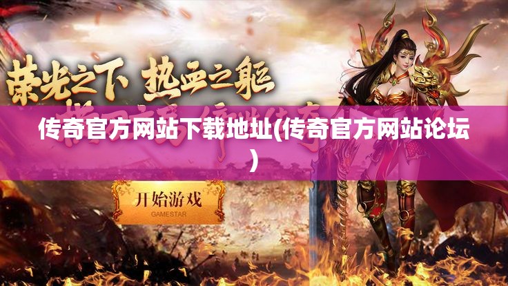 传奇官方网站下载地址(传奇官方网站论坛) 传奇官方网站下载地址(传奇官方网站论坛)