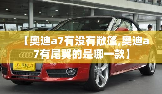 【奥迪a7有没有敞篷,奥迪a7有尾翼的是哪一款】