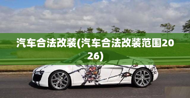 汽车合法改装(汽车合法改装范围2026) 汽车合法改装(汽车合法改装范围2026)