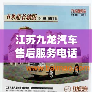 江苏九龙汽车售后服务电话(江苏九龙汽车售后服务电话是多少)