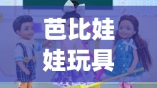 芭比娃娃玩具视频大全智趣亲子(芭比娃娃玩具视频豪宅) 芭比娃娃玩具视频大全智趣亲子(芭比娃娃玩具视频豪宅)