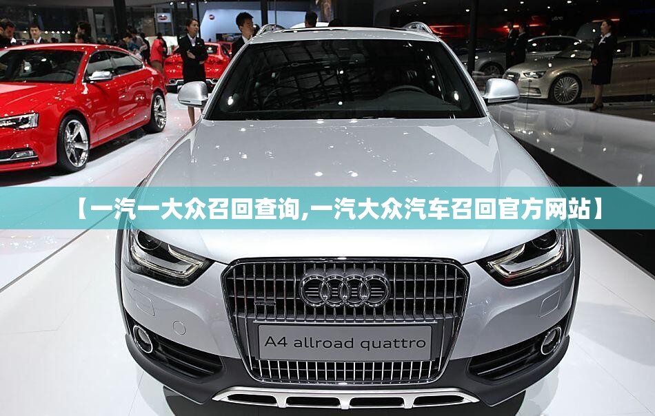 【一汽一大众召回查询,一汽大众汽车召回官方网站】 【一汽一大众召回查询,一汽大众汽车召回官方网站】