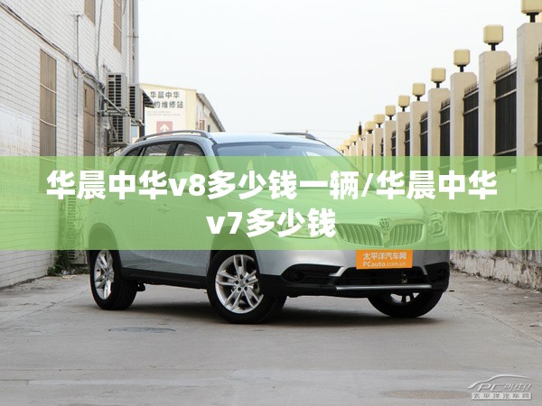 华晨中华v8多少钱一辆/华晨中华v7多少钱 华晨中华v8多少钱一辆/华晨中华v7多少钱