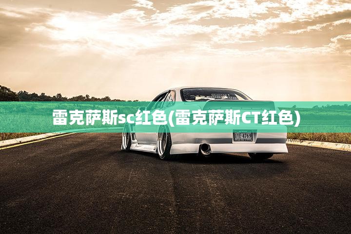 雷克萨斯sc红色(雷克萨斯CT红色)