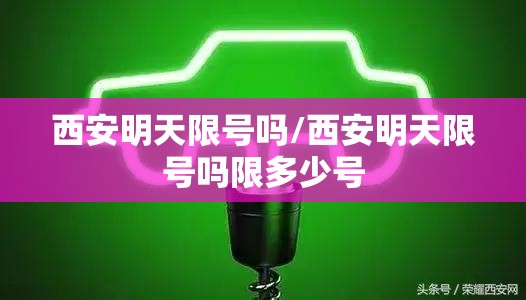 西安明天限号吗/西安明天限号吗限多少号