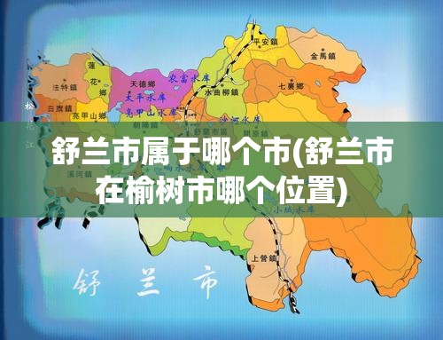 舒兰市属于哪个市(舒兰市在榆树市哪个位置) 舒兰市属于哪个市(舒兰市在榆树市哪个位置)