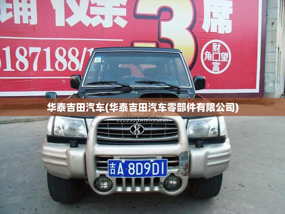 华泰吉田汽车(华泰吉田汽车零部件有限公司) 华泰吉田汽车(华泰吉田汽车零部件有限公司)