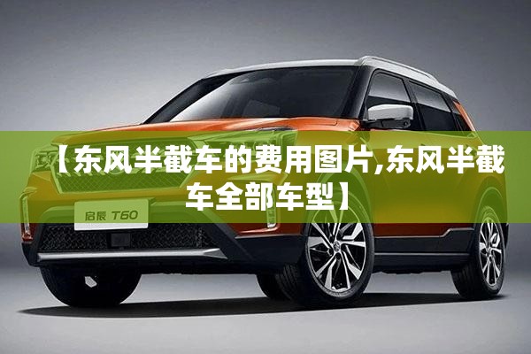 【东风半截车的费用图片,东风半截车全部车型】 【东风半截车的费用图片,东风半截车全部车型】