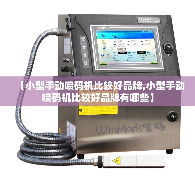 【小型手动喷码机比较好品牌,小型手动喷码机比较好品牌有哪些】 【小型手动喷码机比较好品牌,小型手动喷码机比较好品牌有哪些】