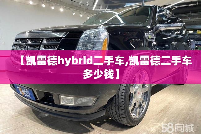【凯雷德hybrid二手车,凯雷德二手车多少钱】
