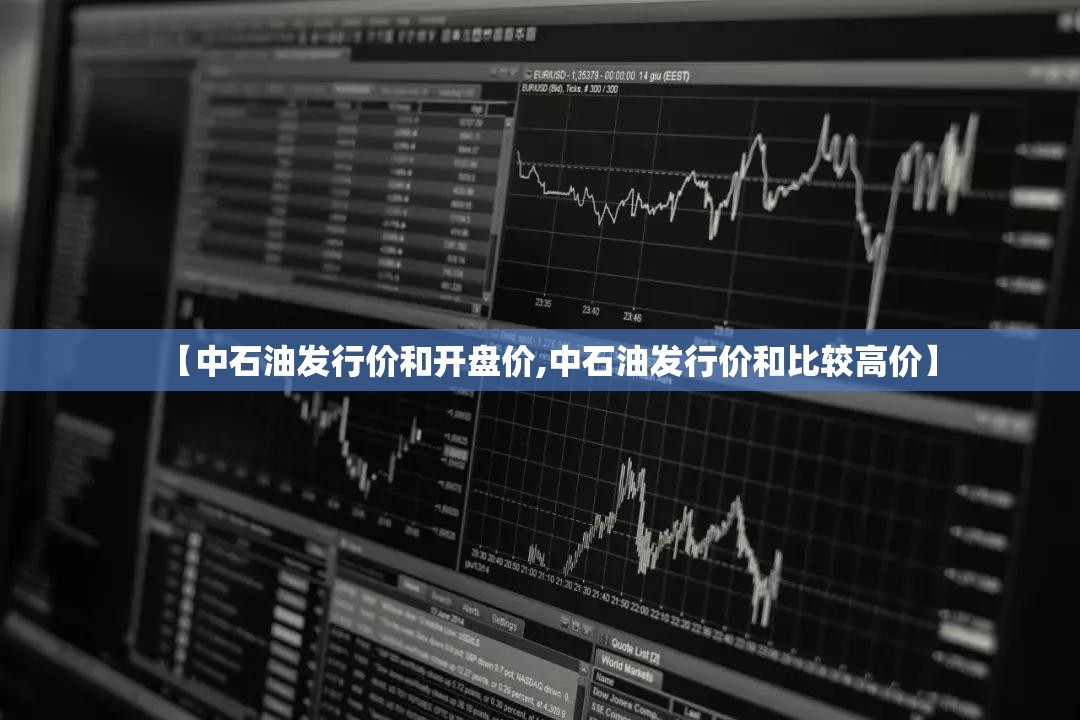 【中石油发行价和开盘价,中石油发行价和比较高价】 【中石油发行价和开盘价,中石油发行价和比较高价】