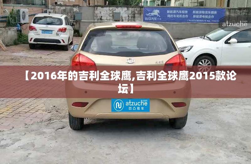 【2016年的吉利全球鹰,吉利全球鹰2015款论坛】 【2016年的吉利全球鹰,吉利全球鹰2015款论坛】