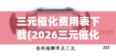 三元催化费用表下载(2026三元催化费用表) 三元催化费用表下载(2026三元催化费用表)