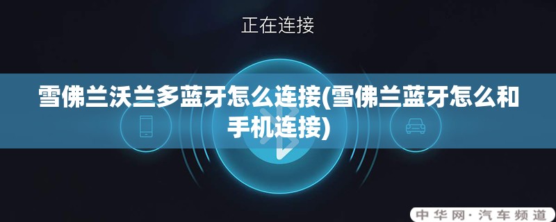 雪佛兰沃兰多蓝牙怎么连接(雪佛兰蓝牙怎么和手机连接) 雪佛兰沃兰多蓝牙怎么连接(雪佛兰蓝牙怎么和手机连接)