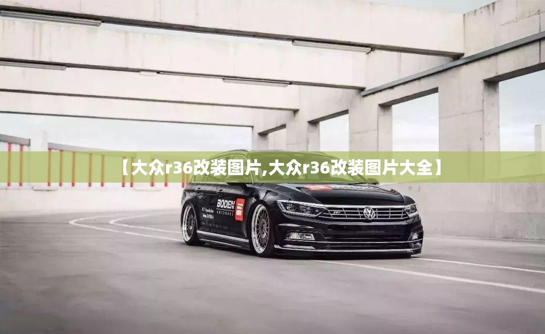【大众r36改装图片,大众r36改装图片大全】
